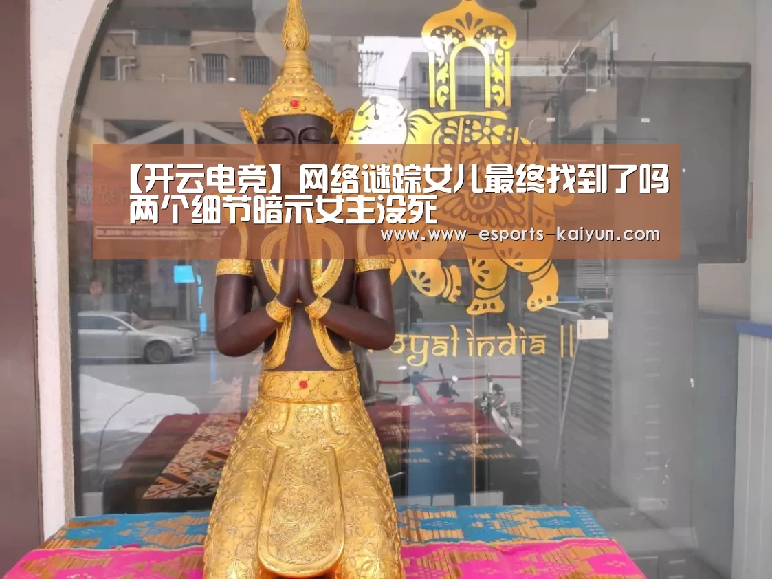 【开云电竞】网络谜踪女儿最终找到了吗 两个细节暗示女主没死(图1) 开云电竞