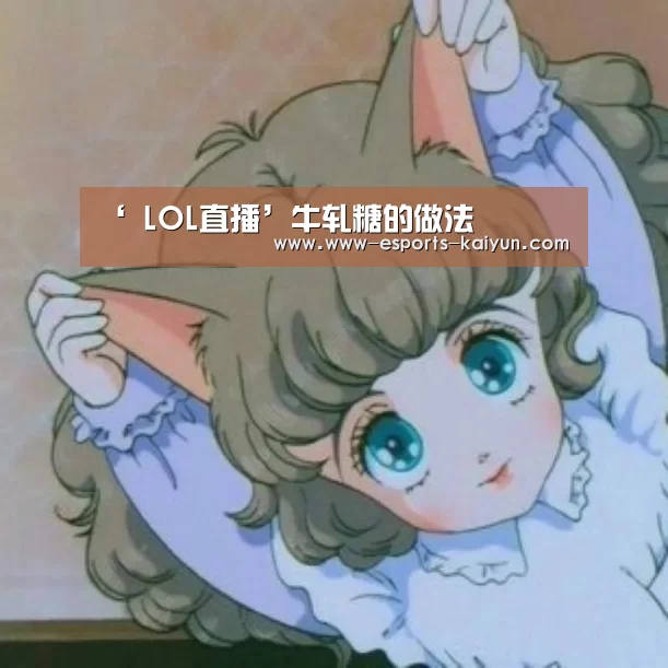 ‘ LOL直播’牛轧糖的做法(图4) 开云电竞