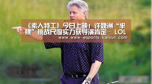 《素人特工》今日上映!许魏洲“半裸”挑战尺度实力获导演肯定- LOL直播(图1) 开云电竞