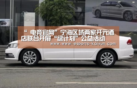 “ 电竞官网”宁海区域两家开元酒店联合开展“绿计划”公益活动(图1) 电竞官网