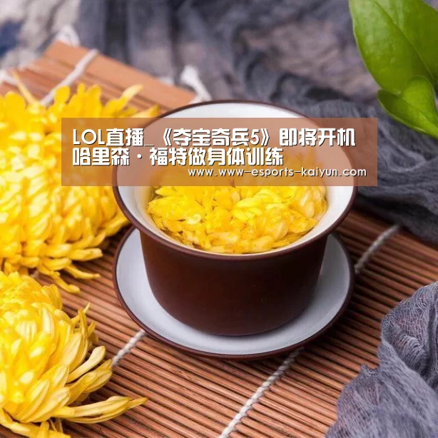 LOL直播_《夺宝奇兵5》即将开机哈里森·福特做身体训练(图2) LOL直播